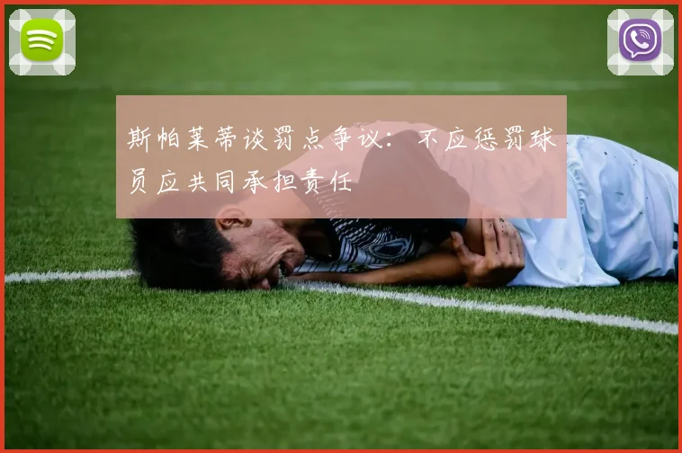 斯帕莱蒂谈罚点争议：不应惩罚球员应共同承担责任