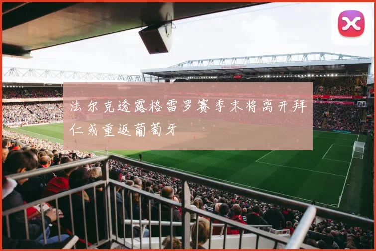 法尔克透露格雷罗赛季末将离开拜仁或重返葡萄牙