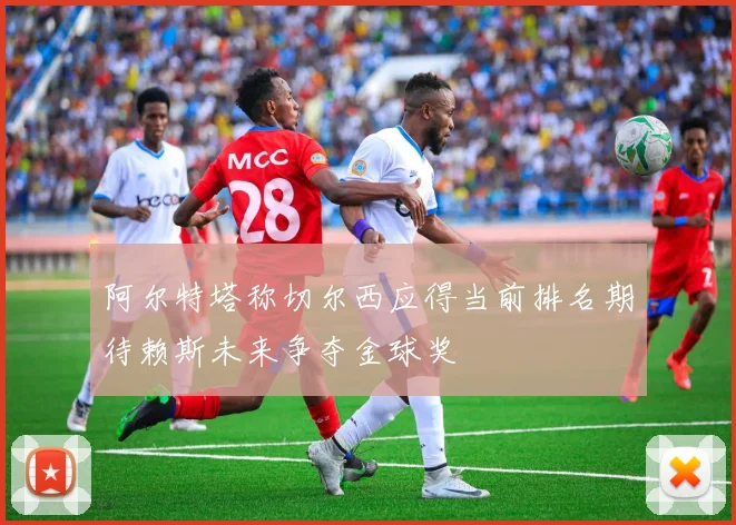 阿尔特塔称切尔西应得当前排名期待赖斯未来争夺金球奖