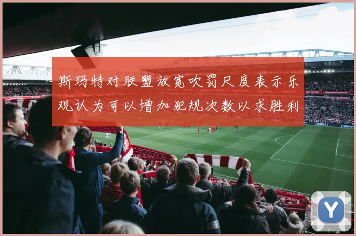 斯玛特对联盟放宽吹罚尺度表示乐观认为可以增加犯规次数以求胜利