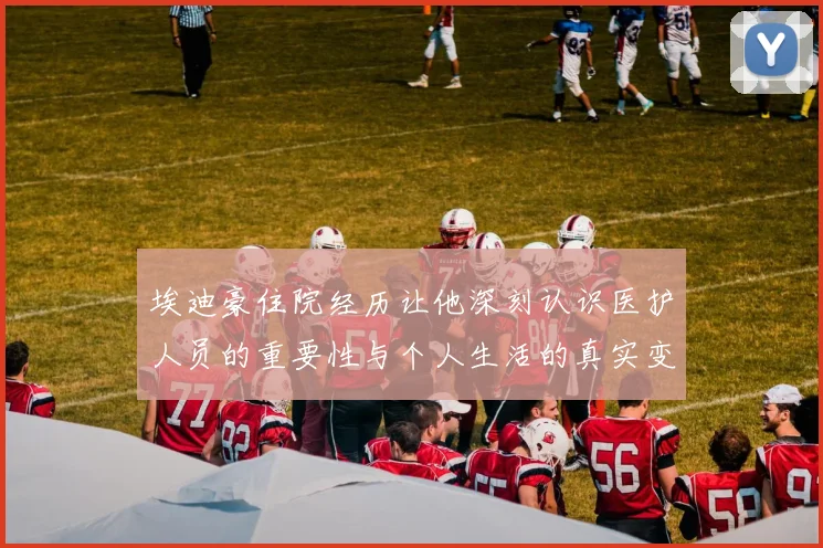 埃迪豪住院经历让他深刻认识医护人员的重要性与个人生活的真实变化