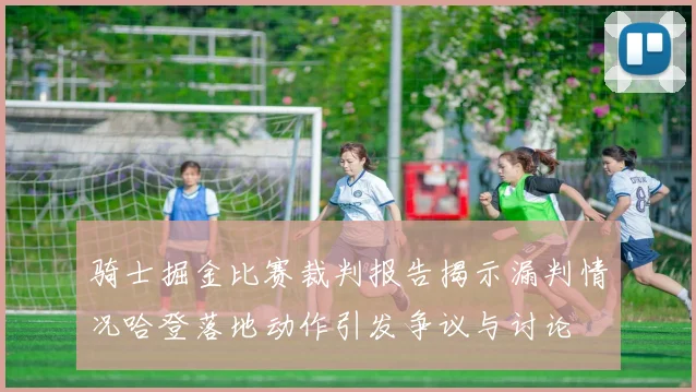 骑士掘金比赛裁判报告揭示漏判情况哈登落地动作引发争议与讨论