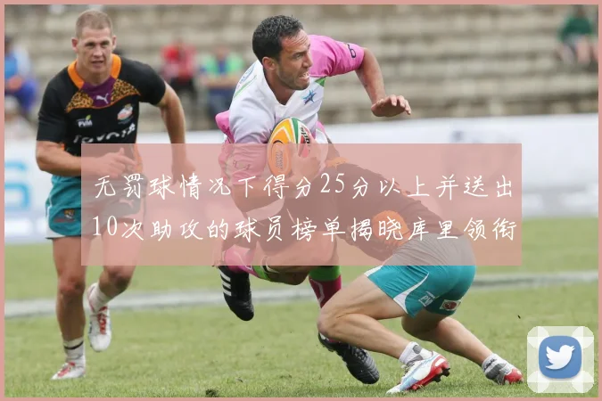 无罚球情况下得分25分以上并送出10次助攻的球员榜单揭晓库里领衔保罗紧随其后