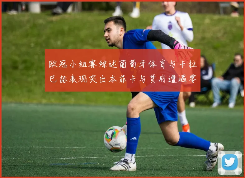 欧冠小组赛综述葡萄牙体育与卡拉巴赫表现突出本菲卡与贾府遭遇零分困境