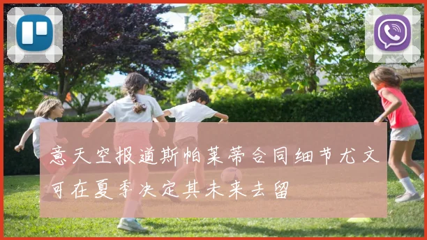 意天空报道斯帕莱蒂合同细节尤文可在夏季决定其未来去留