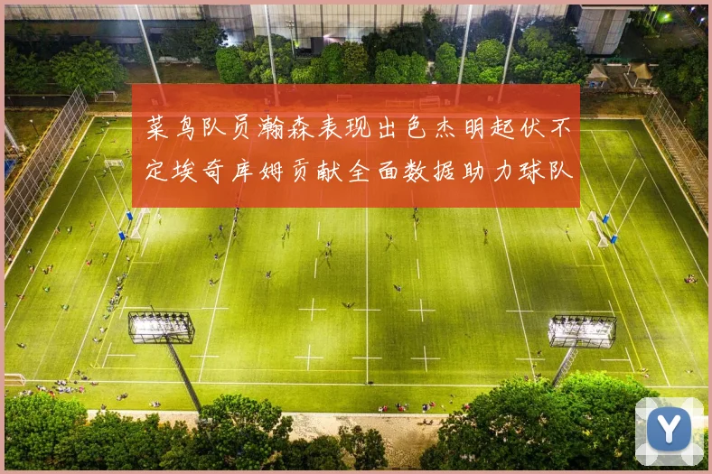 菜鸟队员瀚森表现出色杰明起伏不定埃奇库姆贡献全面数据助力球队