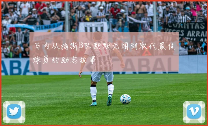 马内从梅斯B队默默无闻到取代最佳球员的励志故事