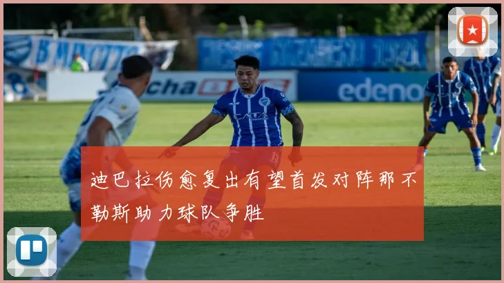 迪巴拉伤愈复出有望首发对阵那不勒斯助力球队争胜