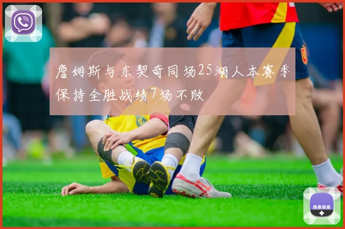 詹姆斯与东契奇同场25湖人本赛季保持全胜战绩7场不败