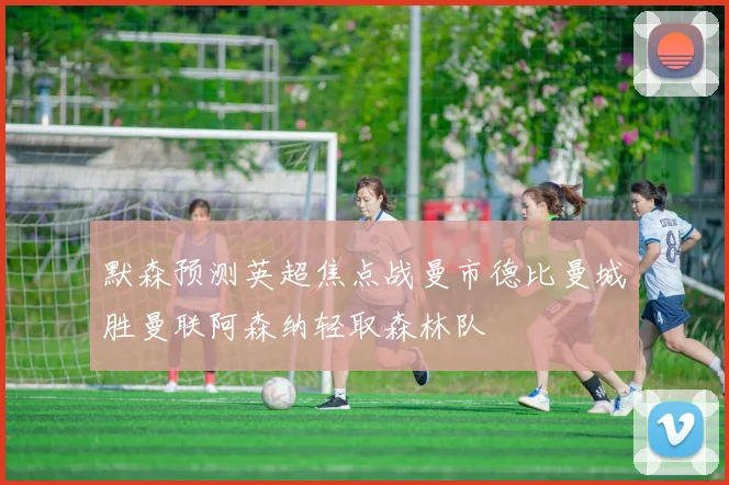 默森预测英超焦点战曼市德比曼城胜曼联阿森纳轻取森林队