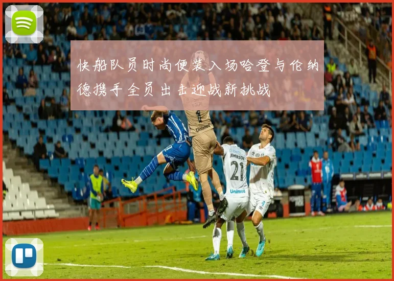 快船队员时尚便装入场哈登与伦纳德携手全员出击迎战新挑战