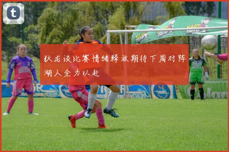 狄龙谈比赛情绪释放期待下周对阵湖人全力以赴