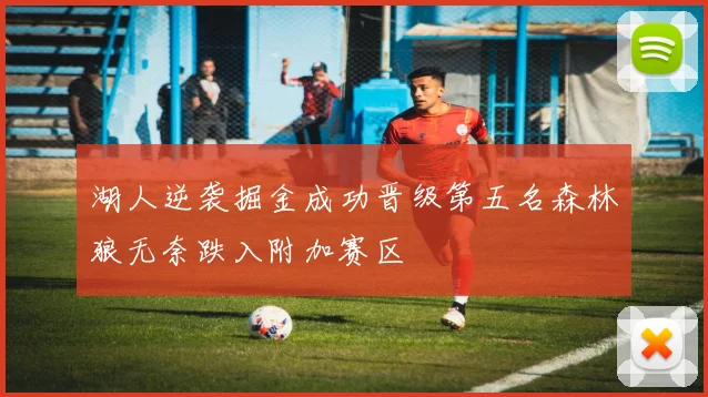 湖人逆袭掘金成功晋级第五名森林狼无奈跌入附加赛区