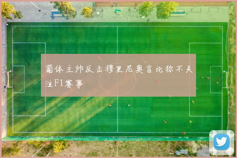 葡体主帅反击穆里尼奥言论称不关注F1赛事