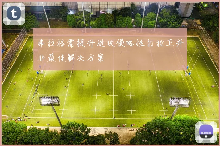 弗拉格需提升进攻侵略性打控卫并非最佳解决方案