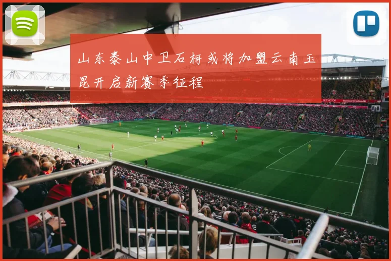 山东泰山中卫石柯或将加盟云南玉昆开启新赛季征程