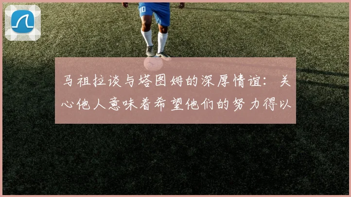 马祖拉谈与塔图姆的深厚情谊：关心他人意味着希望他们的努力得以回报
