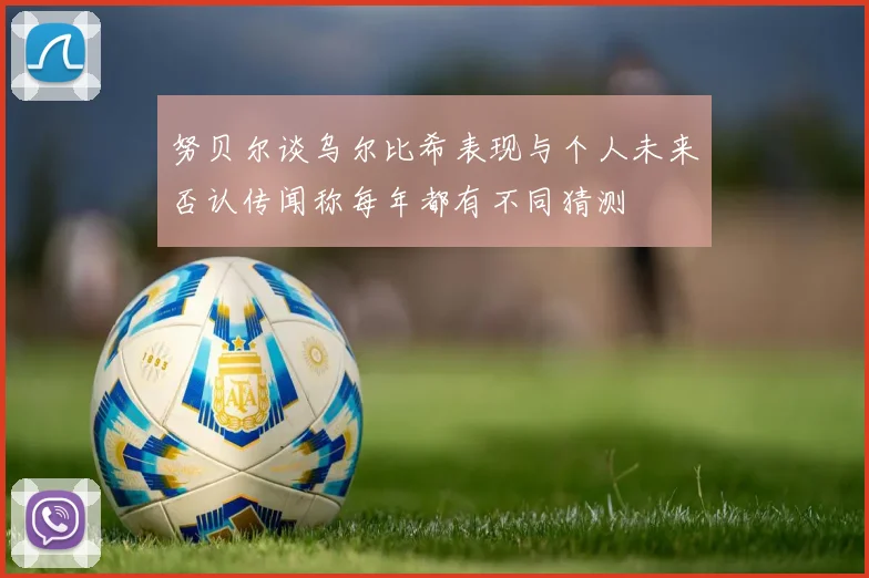 努贝尔谈乌尔比希表现与个人未来否认传闻称每年都有不同猜测