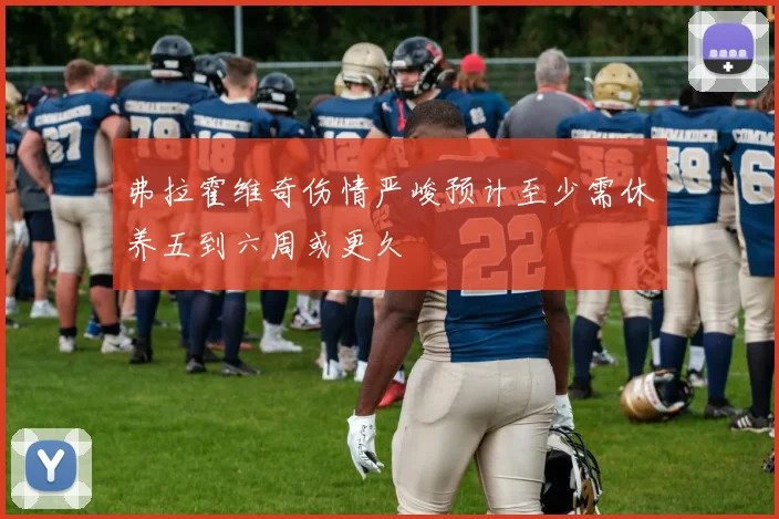 弗拉霍维奇伤情严峻预计至少需休养五到六周或更久