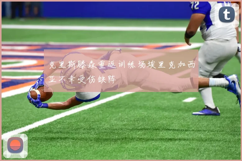 克里斯滕森重返训练场埃里克加西亚不幸受伤缺阵