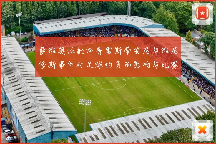 萨维奥拉批评普雷斯蒂安尼与维尼修斯事件对足球的负面影响与比赛公正性