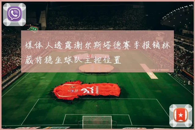 媒体人透露谢尔斯塔德赛季报销林葳将稳坐球队主控位置