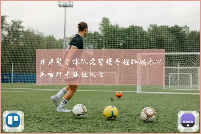 库库警示球队需警惕手榴弹战术以免被对手抓住机会