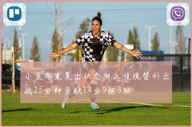 小莫布里复出状态渐入佳境替补出战25分钟贡献14分9板3助